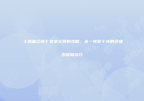 《热血江湖》女剑士转职攻略：从一转至十转的详细步骤和技巧