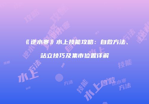 《逆水寒》水上技能攻略：自救方法、站立技巧及集市位置详解
