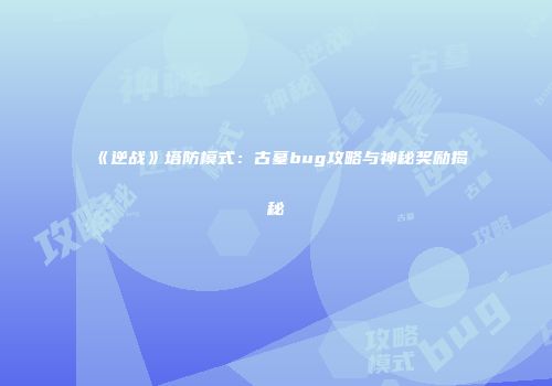 《逆战》塔防模式：古墓bug攻略与神秘奖励揭秘
