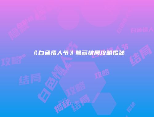 《白色情人节》隐藏结局攻略揭秘