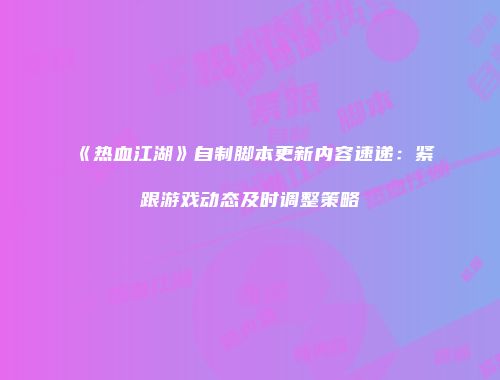 《热血江湖》自制脚本更新内容速递：紧跟游戏动态及时调整策略