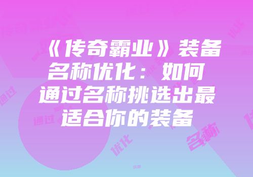 《传奇霸业》装备名称优化：如何通过名称挑选出最适合你的装备