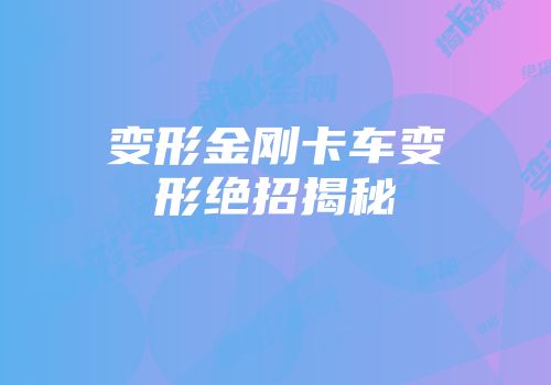 变形金刚卡车变形绝招揭秘
