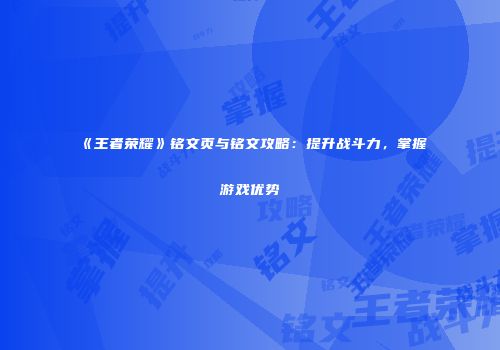 《王者荣耀》铭文页与铭文攻略：提升战斗力，掌握游戏优势