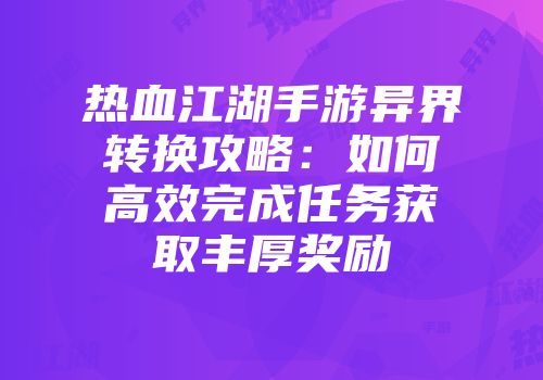 热血江湖手游异界转换攻略：如何高效完成任务获取丰厚奖励