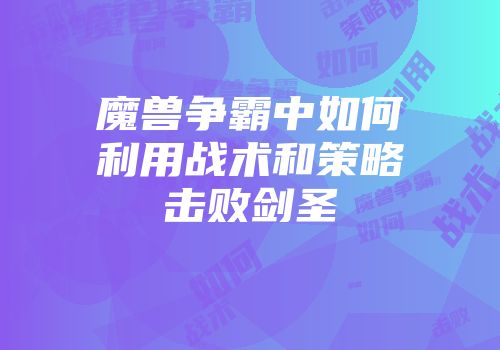 魔兽争霸中如何利用战术和策略击败剑圣
