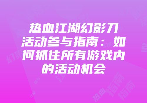 热血江湖幻影刀活动参与指南：如何抓住所有游戏内的活动机会