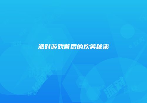 派对游戏背后的欢笑秘密