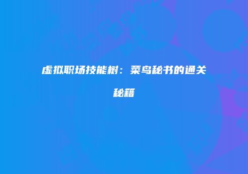 虚拟职场技能树：菜鸟秘书的通关秘籍