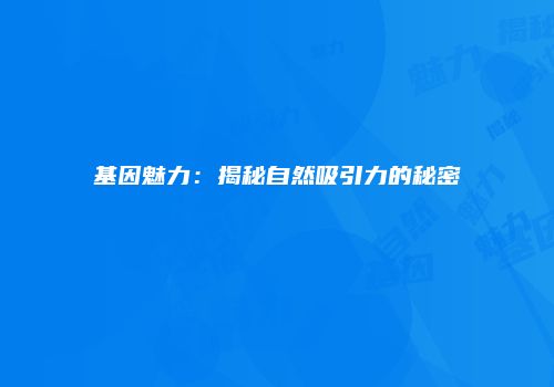 基因魅力：揭秘自然吸引力的秘密