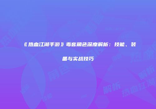 《热血江湖手游》毒客角色深度解析：技能、装备与实战技巧