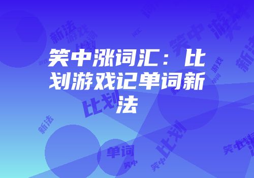 笑中涨词汇：比划游戏记单词新法