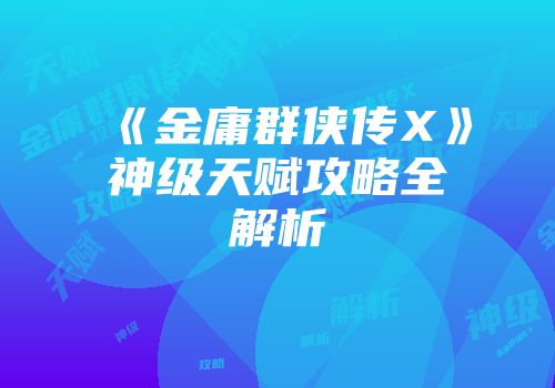 《金庸群侠传X》神级天赋攻略全解析