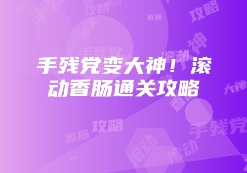 手残党变大神！滚动香肠通关攻略