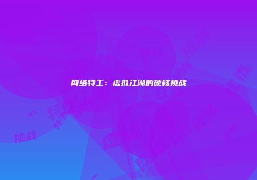 网络特工：虚拟江湖的硬核挑战