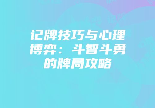 记牌技巧与心理博弈：斗智斗勇的牌局攻略