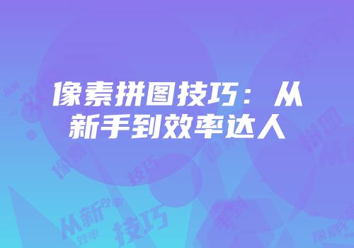 像素拼图技巧：从新手到效率达人