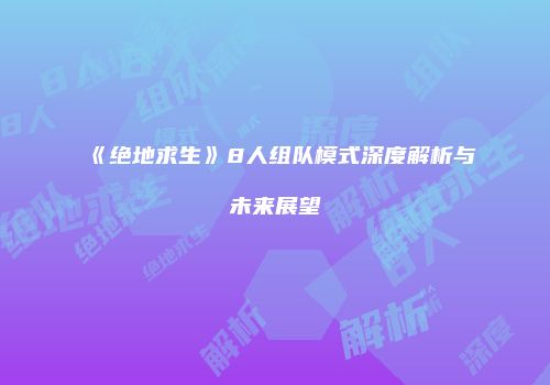 《绝地求生》8人组队模式深度解析与未来展望