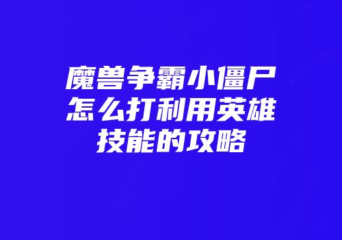 魔兽争霸小僵尸怎么打利用英雄技能的攻略
