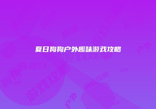 夏日狗狗户外趣味游戏攻略