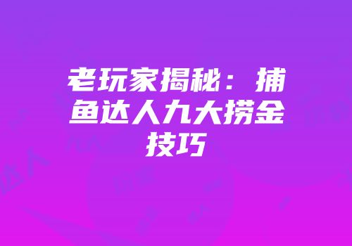 老玩家揭秘：捕鱼达人九大捞金技巧
