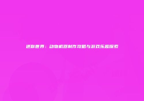 迷你世界：动物机器制作攻略与游戏乐趣探索