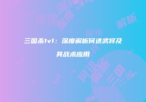 三国杀1v1：深度解析何进武将及其战术应用