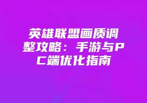 英雄联盟画质调整攻略：手游与PC端优化指南