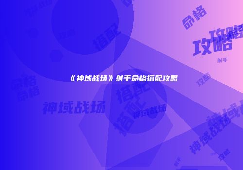 《神域战场》射手命格搭配攻略