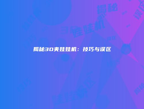 揭秘3D夹娃娃机：技巧与误区
