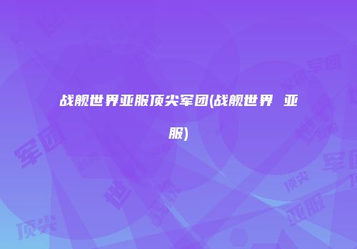 战舰世界亚服顶尖军团(战舰世界 亚服)