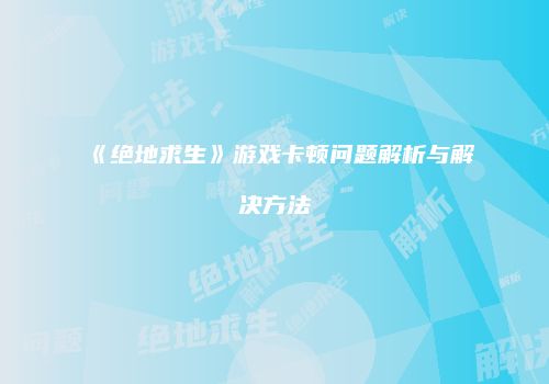 《绝地求生》游戏卡顿问题解析与解决方法