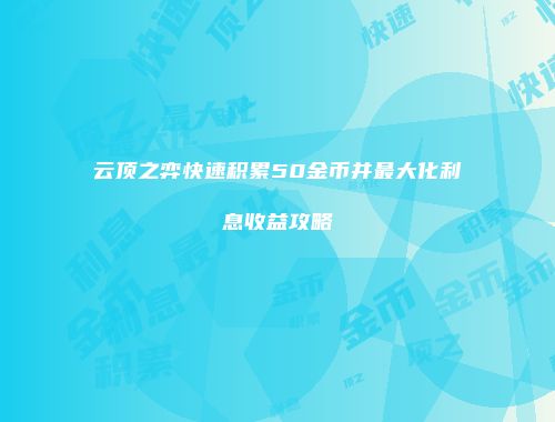 云顶之弈快速积累50金币并最大化利息收益攻略