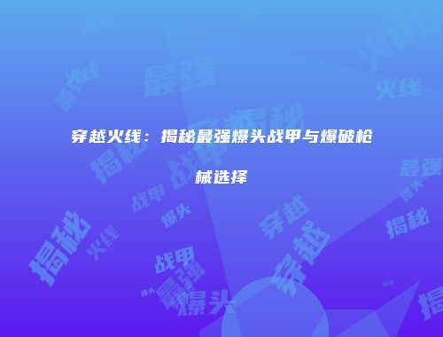 穿越火线：揭秘最强爆头战甲与爆破枪械选择