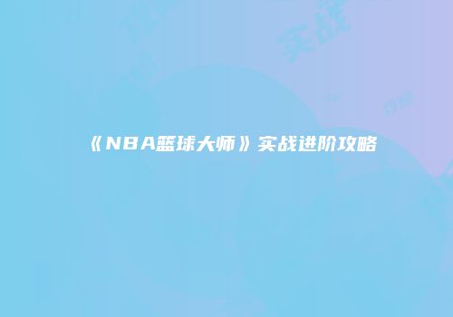 《NBA篮球大师》实战进阶攻略