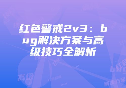 红色警戒2v3：bug解决方案与高级技巧全解析