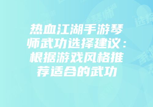 热血江湖手游琴师武功选择建议：根据游戏风格推荐适合的武功