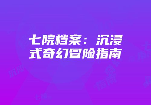 七院档案：沉浸式奇幻冒险指南