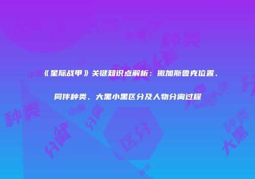 《星际战甲》关键知识点解析：撒加斯鲁克位置、同伴种类、大黑小黑区分及人物分离过程
