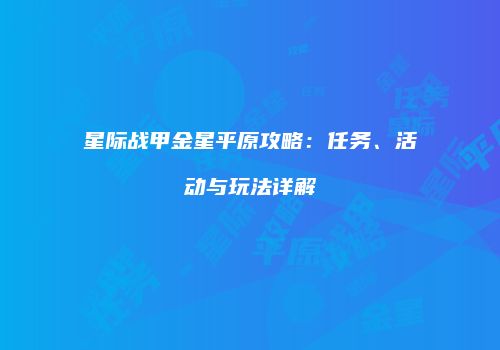 星际战甲金星平原攻略：任务、活动与玩法详解