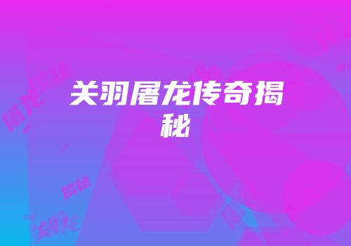 关羽屠龙传奇揭秘