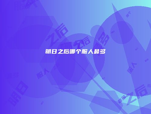 明日之后哪个服人最多