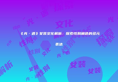 《光·遇》女装文化解析：探索性别角色的多元表达