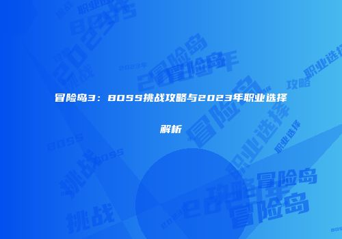 冒险岛3：BOSS挑战攻略与2023年职业选择解析