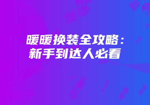 暖暖换装全攻略：新手到达人必看