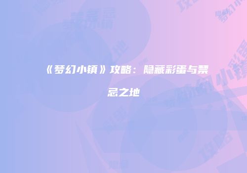 《梦幻小镇》攻略：隐藏彩蛋与禁忌之地