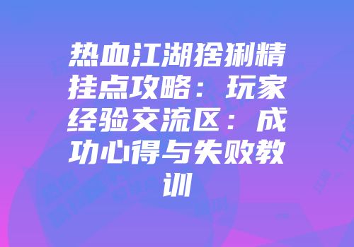 热血江湖猞猁精挂点攻略：玩家经验交流区：成功心得与失败教训