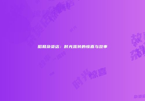 昭和杂货店：时光流转的惊喜与故事