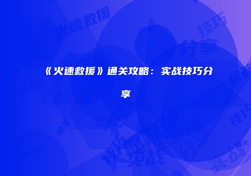 《火速救援》通关攻略：实战技巧分享