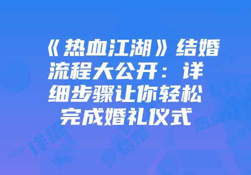 《热血江湖》结婚流程大公开：详细步骤让你轻松完成婚礼仪式